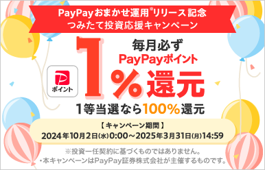 PayPayおまかせ運用※リリース記念つみたてス投資応援キャンペーン 毎月必ずpaypayポイント1%還元1等当選なら100％還元 キャンペーン期間 2024年10月2日（水）0:00 ~ 2025年3月31日（月）14:59