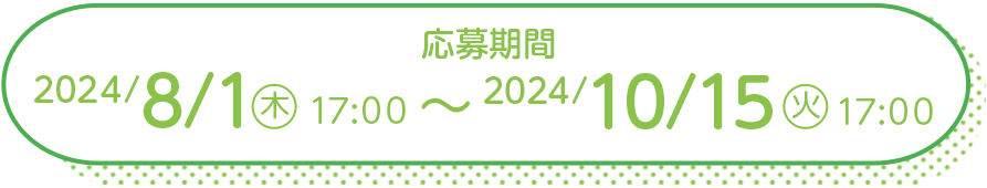 応募期間 2024/8/1(木)17:00 ～ 2024/10/15(火)17:00